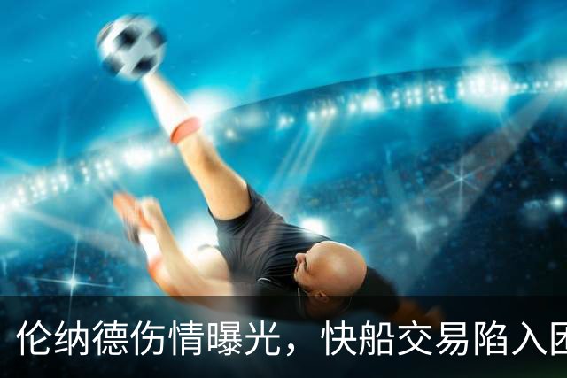 伦纳德伤情曝光，快船交易陷入困境！