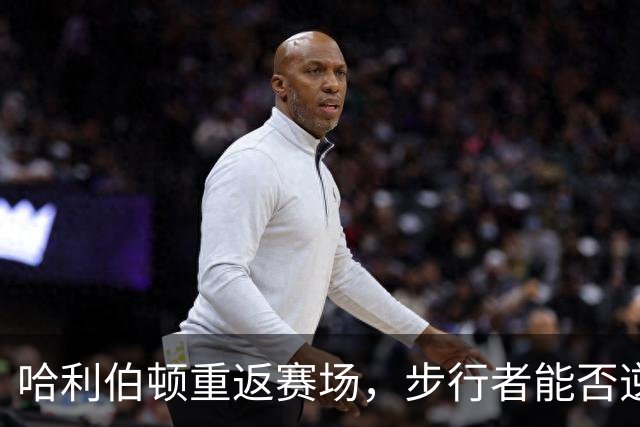 哈利伯顿重返赛场，步行者能否逆袭？