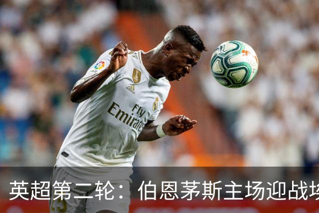 英超第二轮：伯恩茅斯主场迎战埃弗顿，交锋历史令主队信心十足